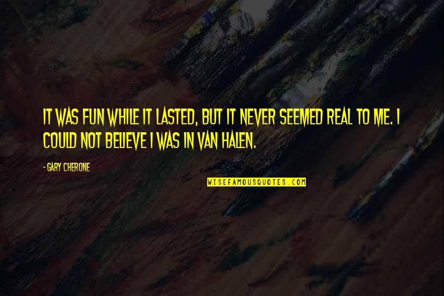 Never Believe Me Quotes By Gary Cherone: It was fun while it lasted, but it Never Believe Me Quotes By Gary Cherone: It was fun while it lasted, but it
