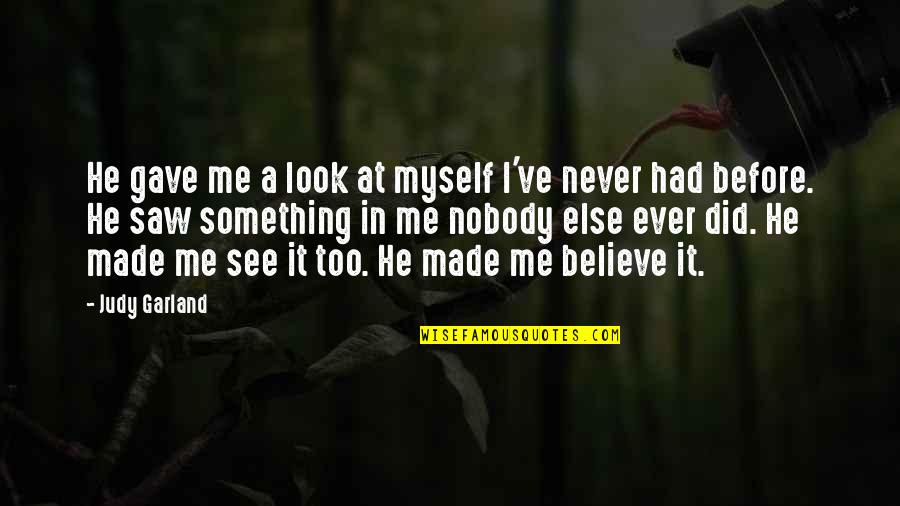 Never Believe Me Quotes By Judy Garland: He gave me a look at myself I've Never Believe Me Quotes By Judy Garland: He gave me a look at myself I've