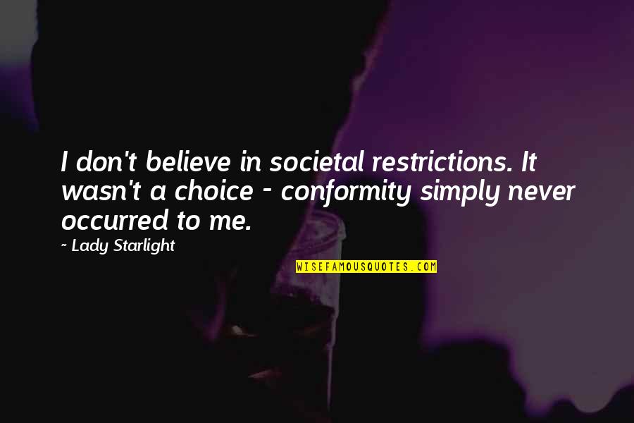 Never Believe Me Quotes By Lady Starlight: I don't believe in societal restrictions. It wasn't Never Believe Me Quotes By Lady Starlight: I don't believe in societal restrictions. It wasn't