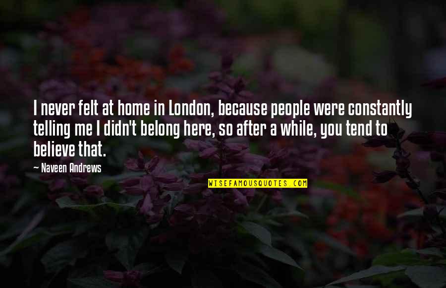 Never Believe Me Quotes By Naveen Andrews: I never felt at home in London, because Never Believe Me Quotes By Naveen Andrews: I never felt at home in London, because