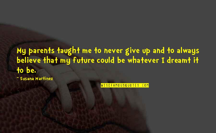 Never Believe Me Quotes By Susana Martinez: My parents taught me to never give up Never Believe Me Quotes By Susana Martinez: My parents taught me to never give up
