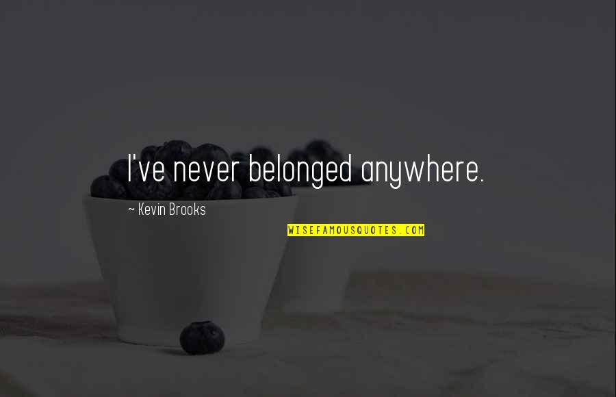 Never Belonged Quotes By Kevin Brooks: I've never belonged anywhere. Never Belonged Quotes By Kevin Brooks: I've never belonged anywhere.