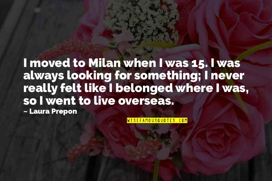 Never Belonged Quotes By Laura Prepon: I moved to Milan when I was 15. Never Belonged Quotes By Laura Prepon: I moved to Milan when I was 15.