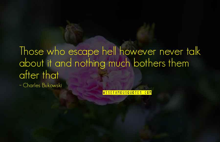 Never Bother Quotes By Charles Bukowski: Those who escape hell however never talk about Never Bother Quotes By Charles Bukowski: Those who escape hell however never talk about