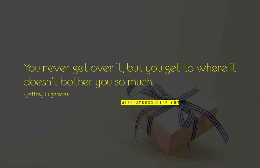 Never Bother Quotes By Jeffrey Eugenides: You never get over it, but you get Never Bother Quotes By Jeffrey Eugenides: You never get over it, but you get
