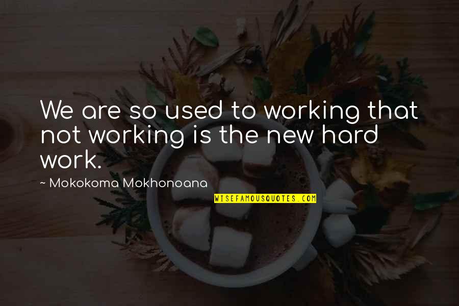 Never Brag About Yourself Quotes By Mokokoma Mokhonoana: We are so used to working that not
