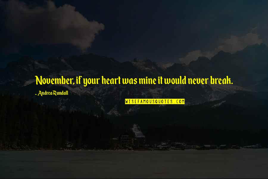Never Break My Heart Quotes By Andrea Randall: November, if your heart was mine it would Never Break My Heart Quotes By Andrea Randall: November, if your heart was mine it would