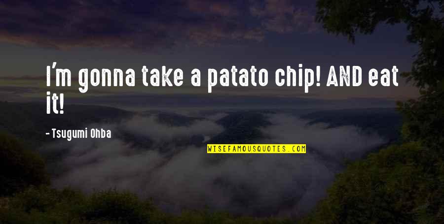 Never Break Trust Quotes By Tsugumi Ohba: I'm gonna take a patato chip! AND eat