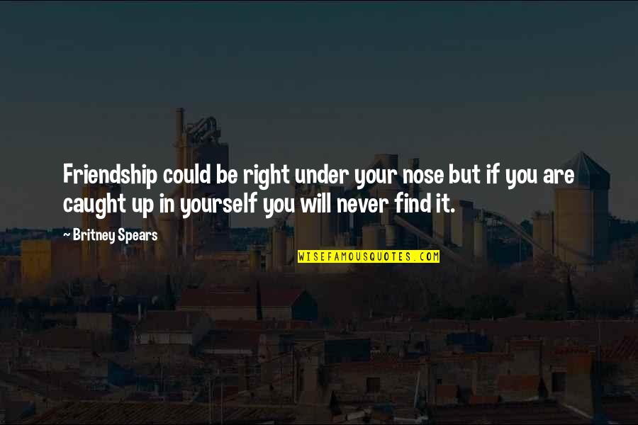 Never Caught Quotes By Britney Spears: Friendship could be right under your nose but Never Caught Quotes By Britney Spears: Friendship could be right under your nose but