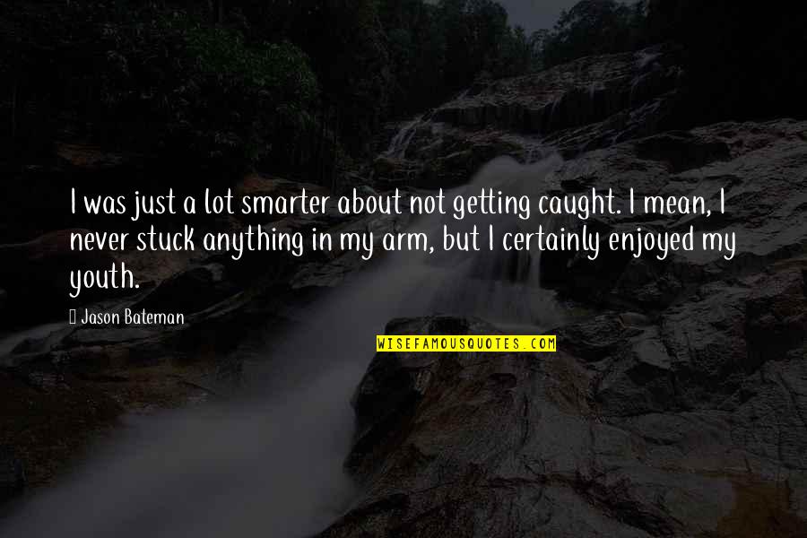 Never Caught Quotes By Jason Bateman: I was just a lot smarter about not Never Caught Quotes By Jason Bateman: I was just a lot smarter about not