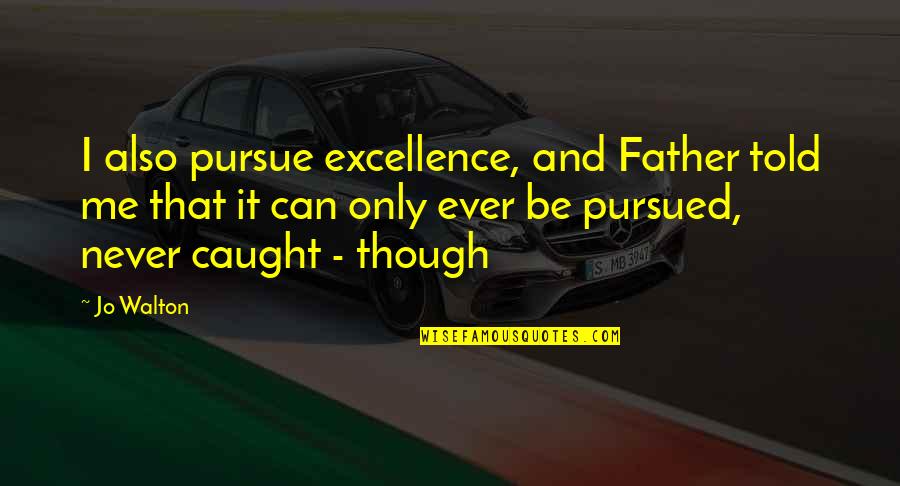 Never Caught Quotes By Jo Walton: I also pursue excellence, and Father told me Never Caught Quotes By Jo Walton: I also pursue excellence, and Father told me