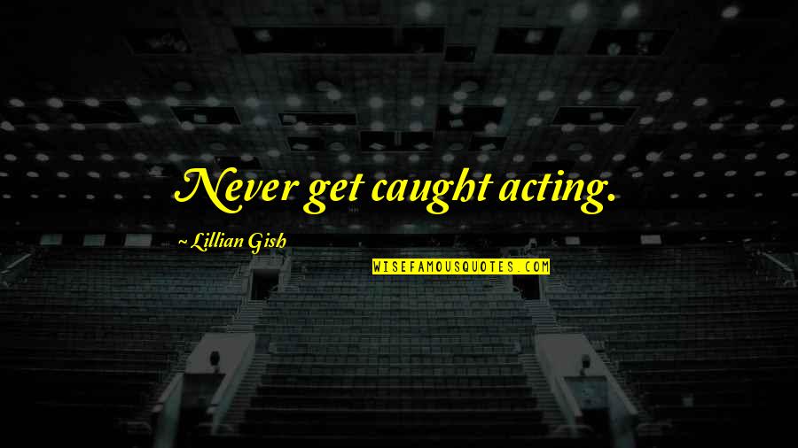 Never Caught Quotes By Lillian Gish: Never get caught acting. Never Caught Quotes By Lillian Gish: Never get caught acting.