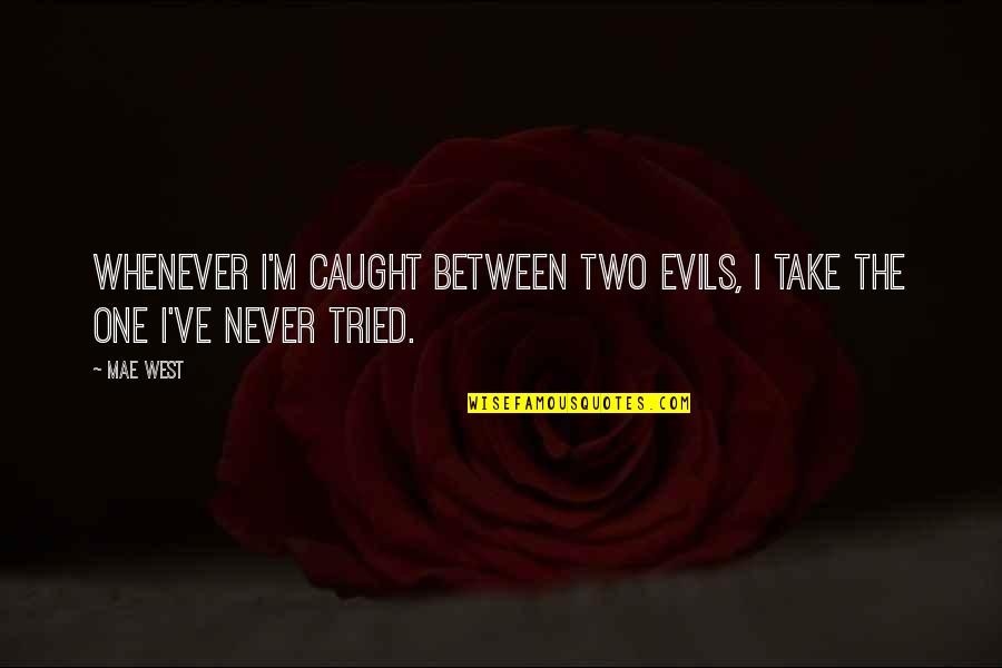 Never Caught Quotes By Mae West: Whenever I'm caught between two evils, I take