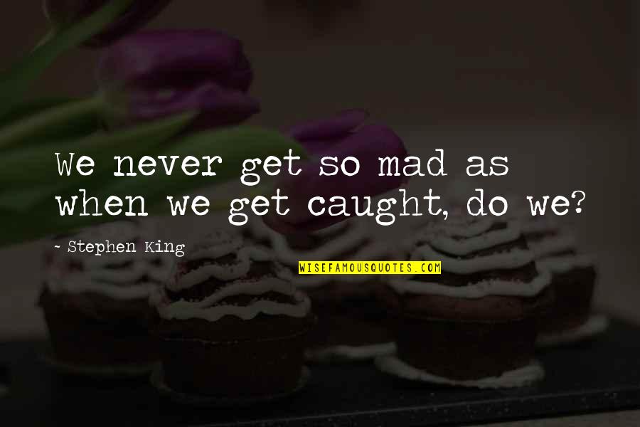 Never Caught Quotes By Stephen King: We never get so mad as when we Never Caught Quotes By Stephen King: We never get so mad as when we