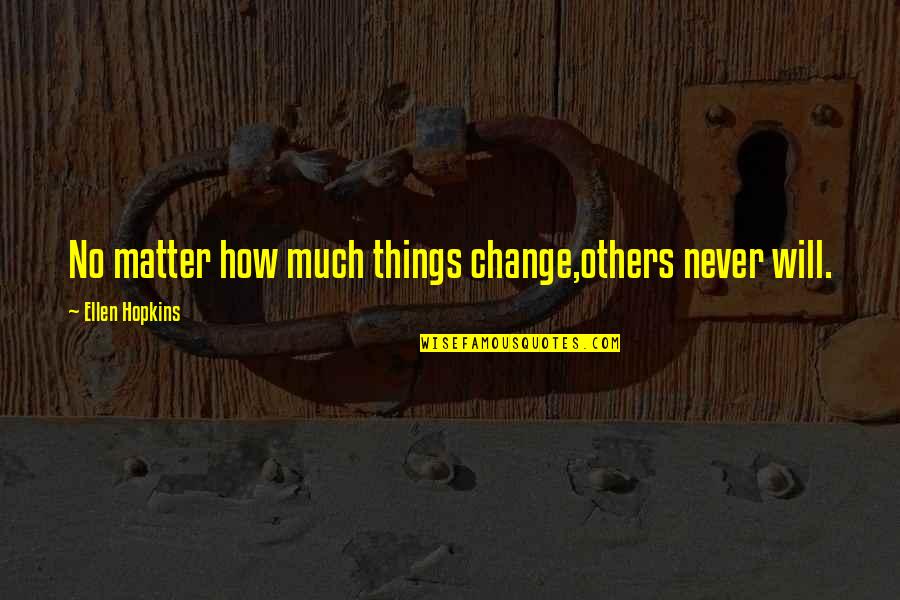 Never Change For Others Quotes By Ellen Hopkins: No matter how much things change,others never will. Never Change For Others Quotes By Ellen Hopkins: No matter how much things change,others never will.