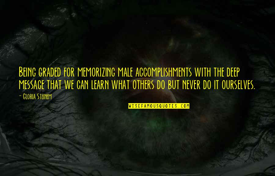 Never Change For Others Quotes By Gloria Steinem: Being graded for memorizing male accomplishments with the Never Change For Others Quotes By Gloria Steinem: Being graded for memorizing male accomplishments with the