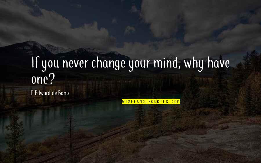 Never Change My Mind Quotes By Edward De Bono: If you never change your mind, why have