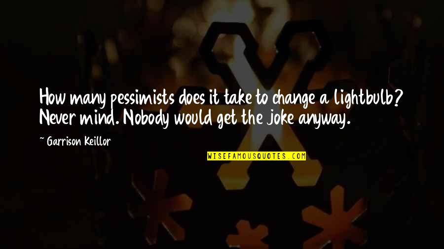 Never Change My Mind Quotes By Garrison Keillor: How many pessimists does it take to change
