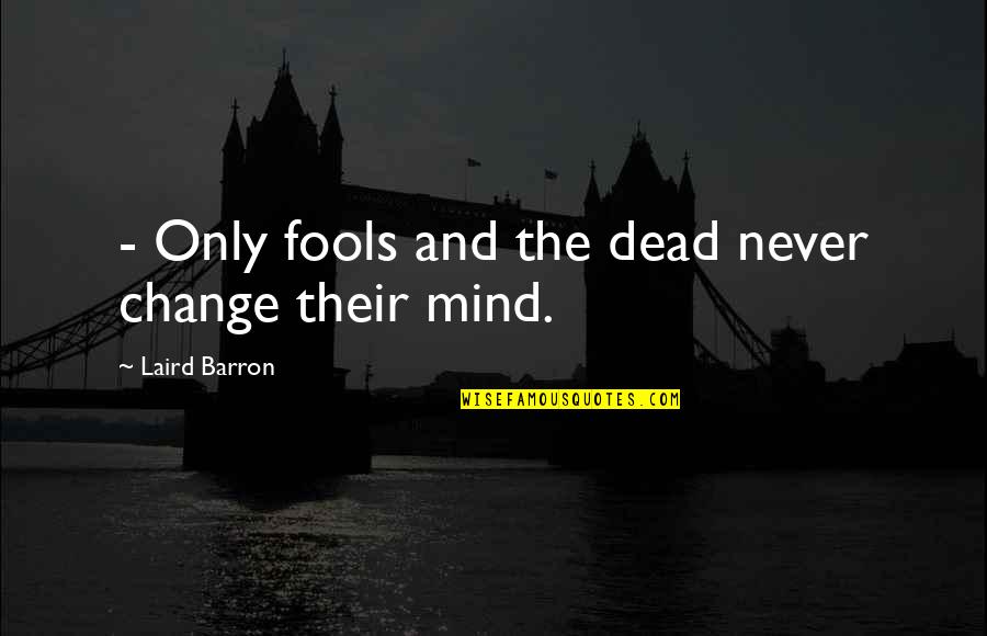 Never Change My Mind Quotes By Laird Barron: - Only fools and the dead never change