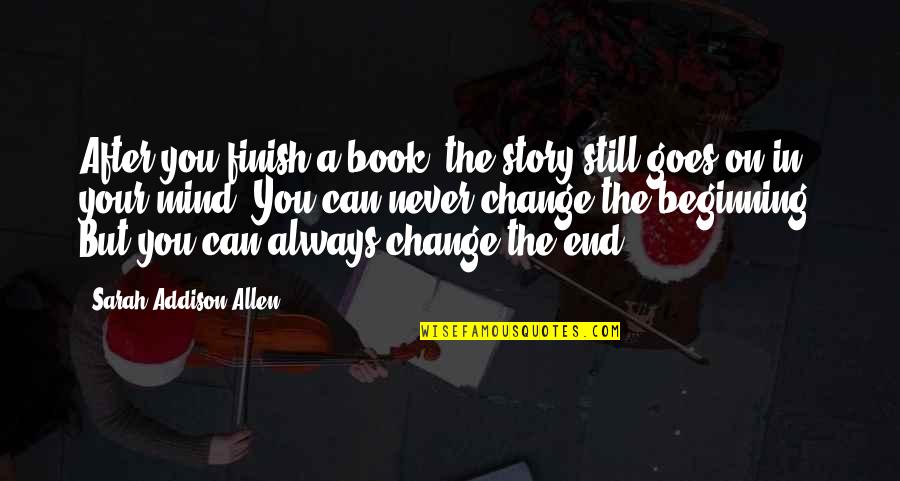 Never Change My Mind Quotes By Sarah Addison Allen: After you finish a book, the story still