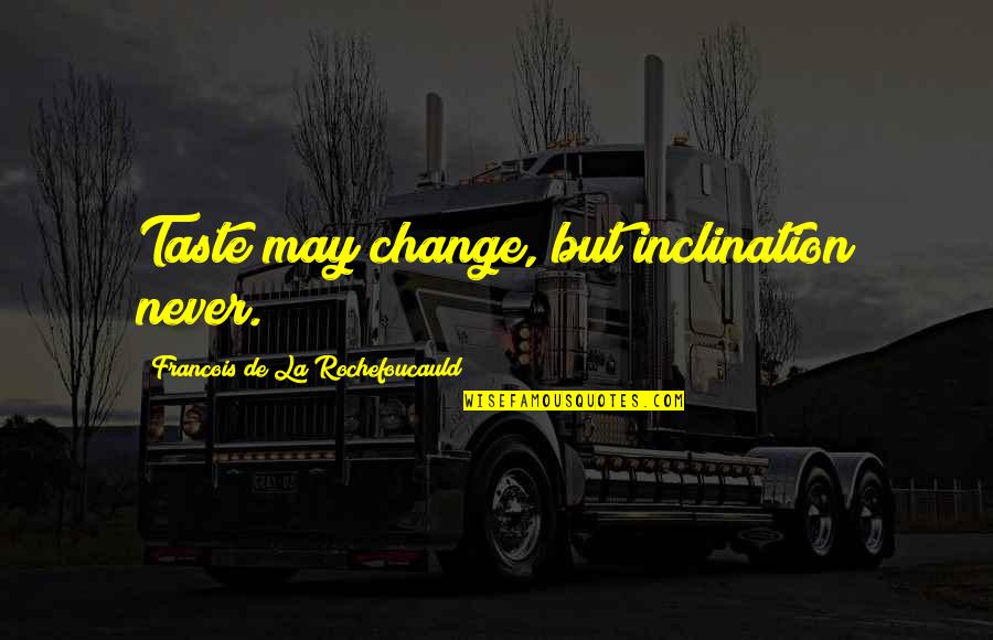 Never Change Quotes By Francois De La Rochefoucauld: Taste may change, but inclination never.