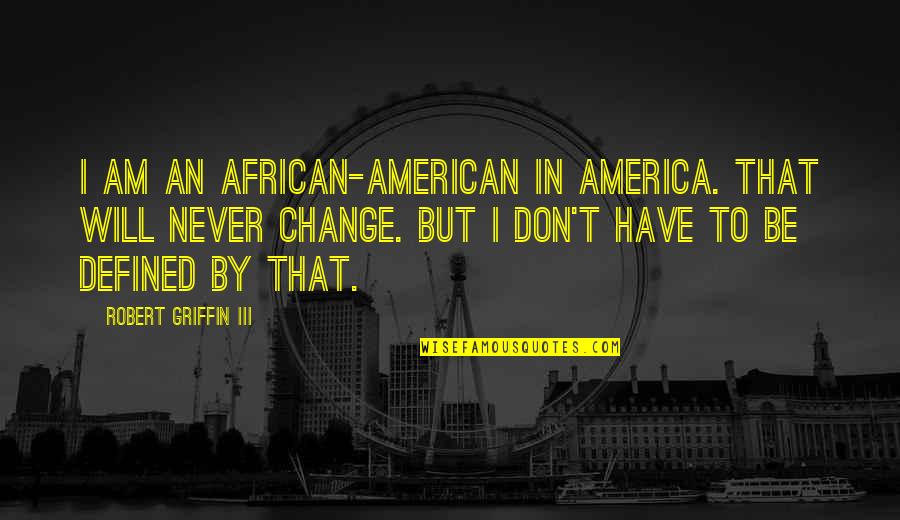 Never Change Quotes By Robert Griffin III: I am an African-American in America. That will