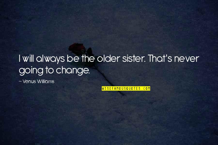Never Change Quotes By Venus Williams: I will always be the older sister. That's