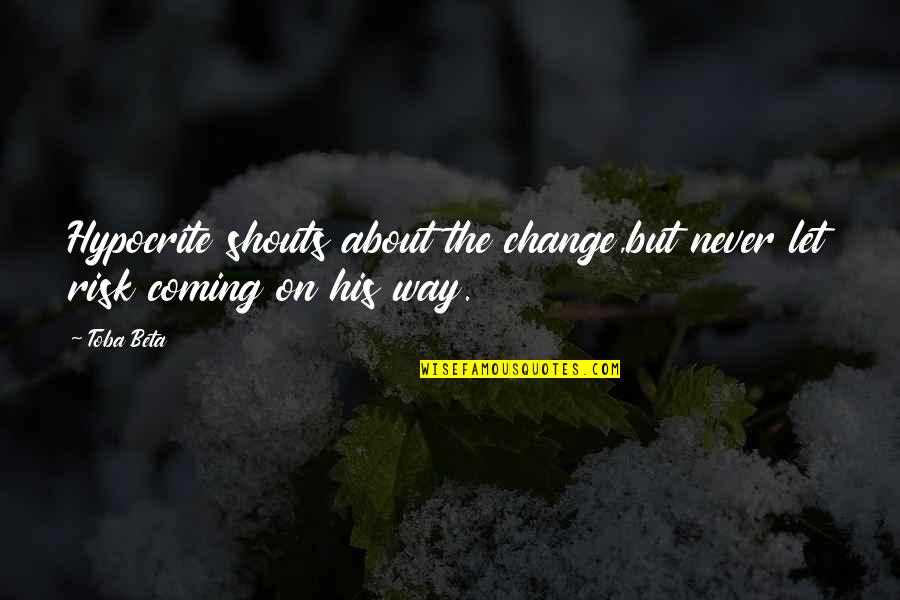 Never Change The Way You Are Quotes By Toba Beta: Hypocrite shouts about the change,but never let risk