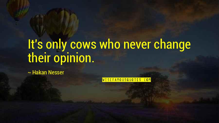 Never Change Who You Are Quotes By Hakan Nesser: It's only cows who never change their opinion.