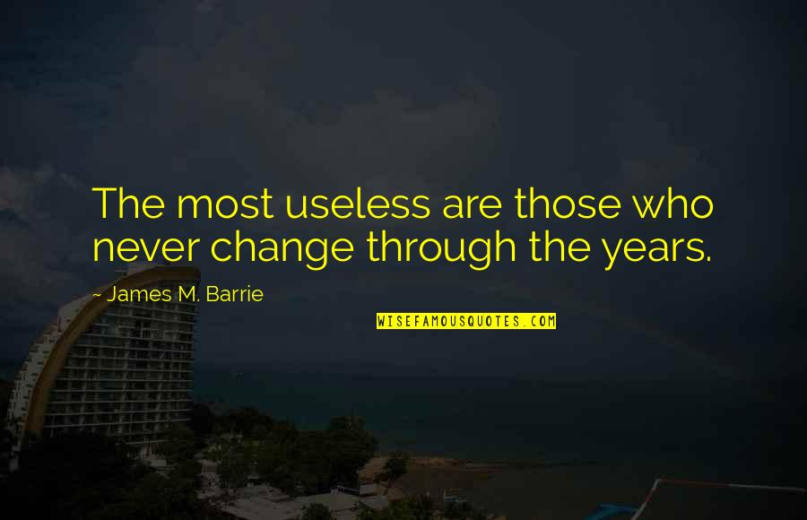 Never Change Who You Are Quotes By James M. Barrie: The most useless are those who never change
