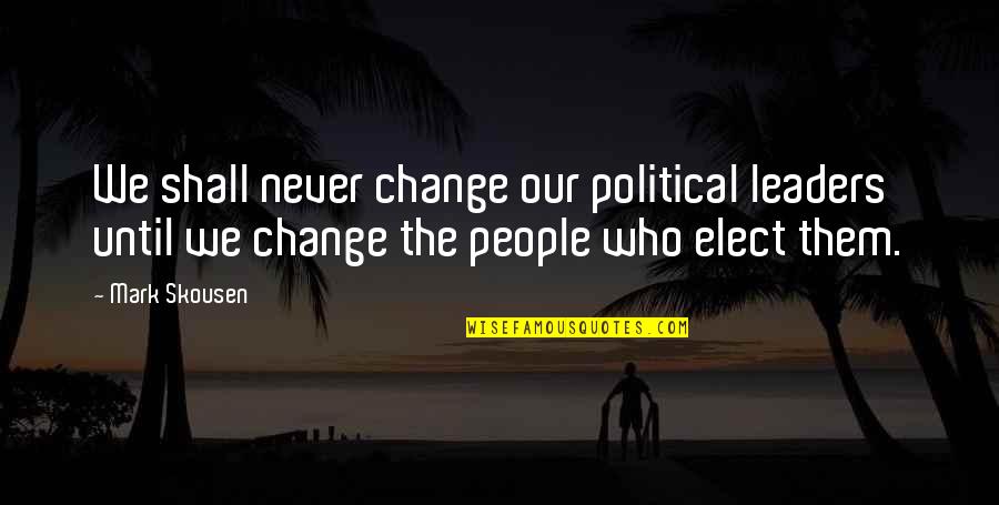Never Change Who You Are Quotes By Mark Skousen: We shall never change our political leaders until