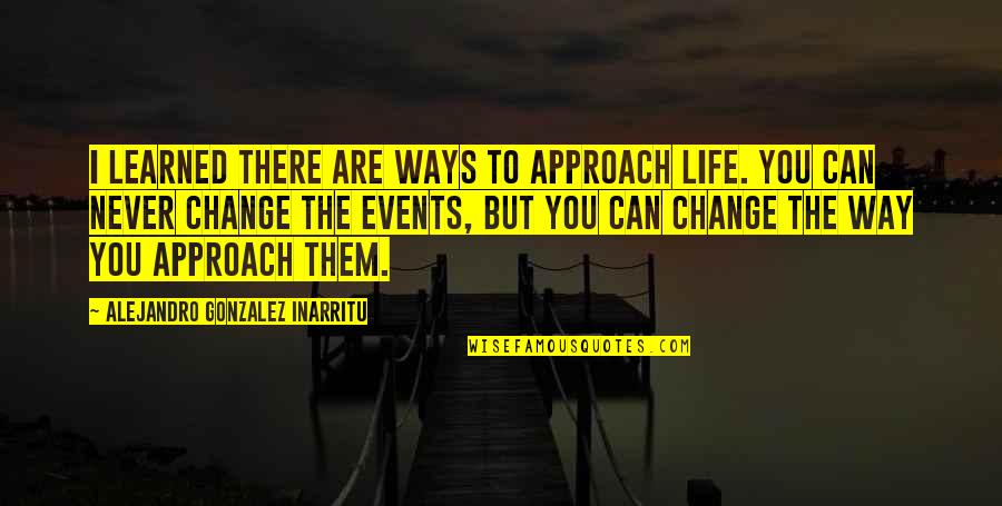 Never Change You Quotes By Alejandro Gonzalez Inarritu: I learned there are ways to approach life. Never Change You Quotes By Alejandro Gonzalez Inarritu: I learned there are ways to approach life.