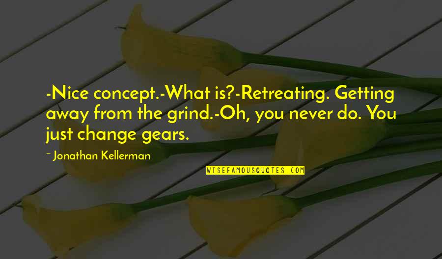 Never Change You Quotes By Jonathan Kellerman: -Nice concept.-What is?-Retreating. Getting away from the grind.-Oh, Never Change You Quotes By Jonathan Kellerman: -Nice concept.-What is?-Retreating. Getting away from the grind.-Oh,