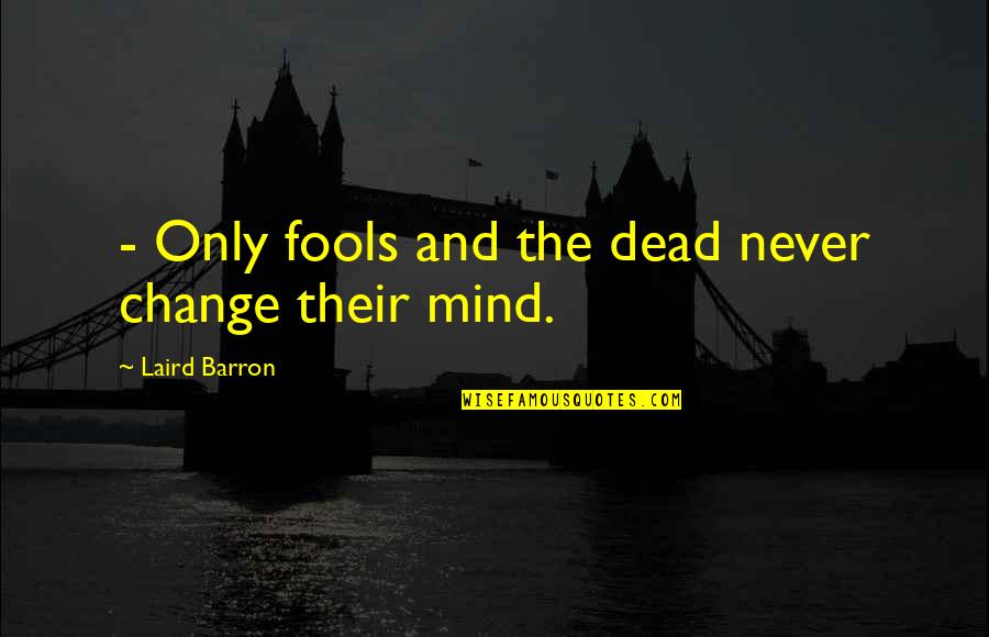 Never Change Your Mind Quotes By Laird Barron: - Only fools and the dead never change