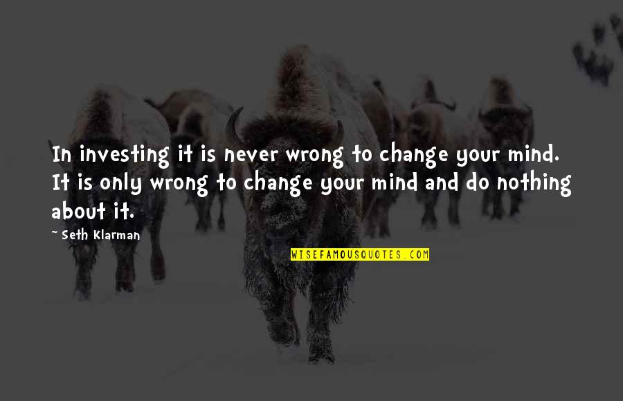 Never Change Your Mind Quotes By Seth Klarman: In investing it is never wrong to change