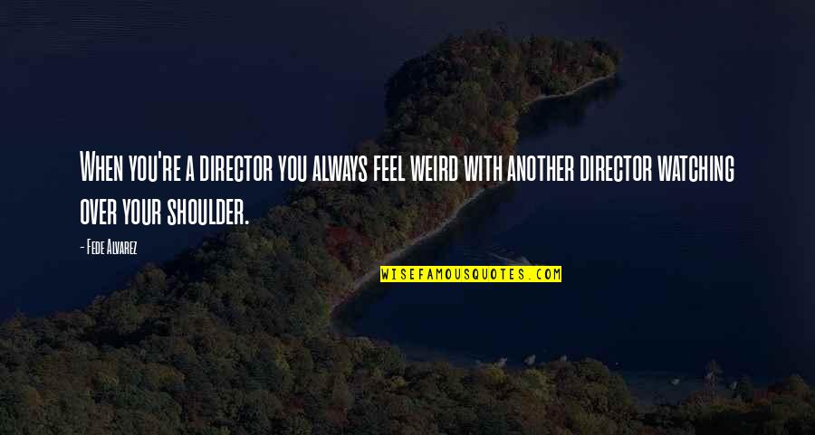 Never Change Yourself For Anyone Quotes By Fede Alvarez: When you're a director you always feel weird