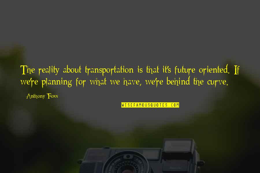 Never Change Yourself Quotes By Anthony Foxx: The reality about transportation is that it's future-oriented.