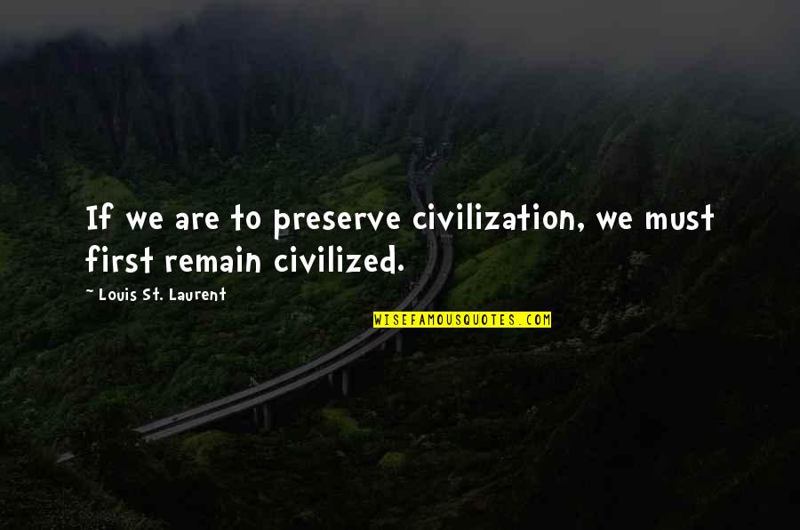 Never Changing For Someone Quotes By Louis St. Laurent: If we are to preserve civilization, we must