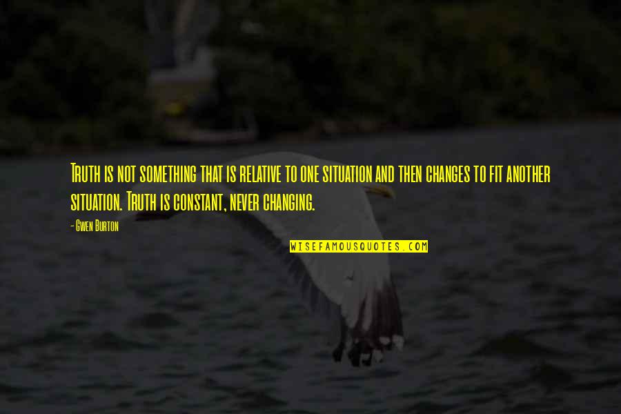 Never Changing Quotes By Gwen Burton: Truth is not something that is relative to
