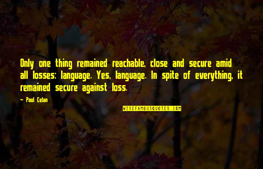 Never Changing Who You Are For Someone Else Quotes By Paul Celan: Only one thing remained reachable, close and secure Never Changing Who You Are For Someone Else Quotes By Paul Celan: Only one thing remained reachable, close and secure