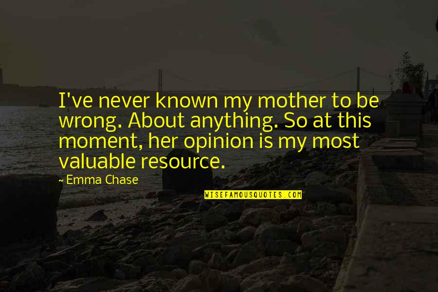 Never Chase Anything Quotes By Emma Chase: I've never known my mother to be wrong. Never Chase Anything Quotes By Emma Chase: I've never known my mother to be wrong.