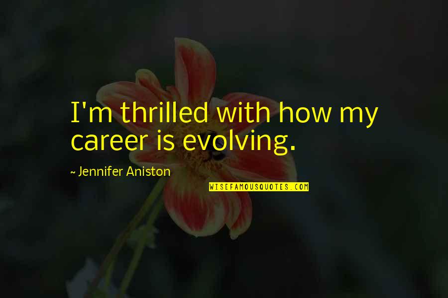 Never Chase Anything Quotes By Jennifer Aniston: I'm thrilled with how my career is evolving. Never Chase Anything Quotes By Jennifer Aniston: I'm thrilled with how my career is evolving.