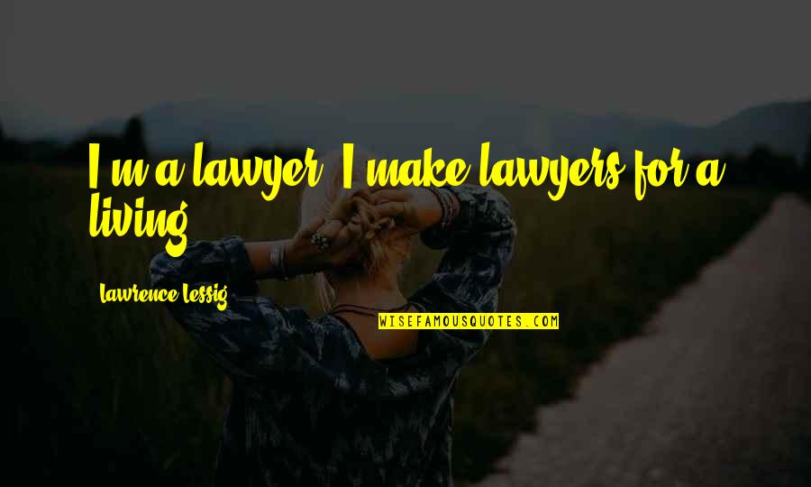 Never Chase For Love Quotes By Lawrence Lessig: I'm a lawyer. I make lawyers for a Never Chase For Love Quotes By Lawrence Lessig: I'm a lawyer. I make lawyers for a