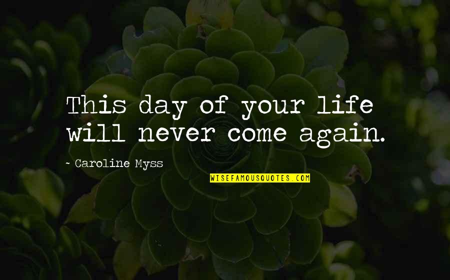 Never Come Again Quotes By Caroline Myss: This day of your life will never come Never Come Again Quotes By Caroline Myss: This day of your life will never come
