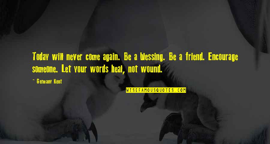 Never Come Again Quotes By Germany Kent: Today will never come again. Be a blessing. Never Come Again Quotes By Germany Kent: Today will never come again. Be a blessing.