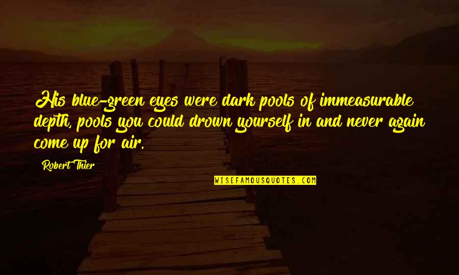 Never Come Again Quotes By Robert Thier: His blue-green eyes were dark pools of immeasurable Never Come Again Quotes By Robert Thier: His blue-green eyes were dark pools of immeasurable
