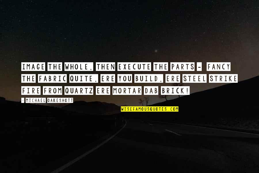 Never Come Back Again Quotes By Michael Oakeshott: Image the whole, then execute the parts -