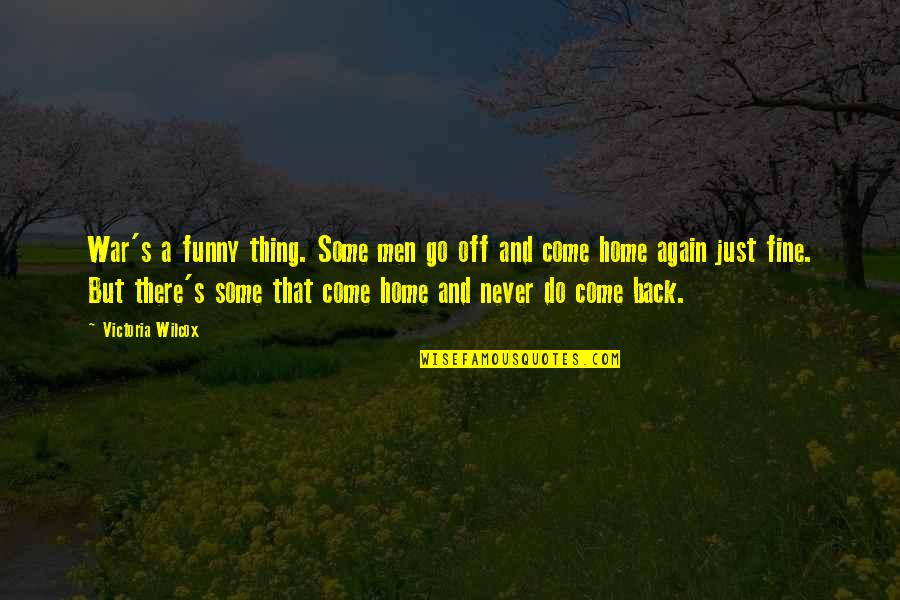 Never Come Back Again Quotes By Victoria Wilcox: War's a funny thing. Some men go off