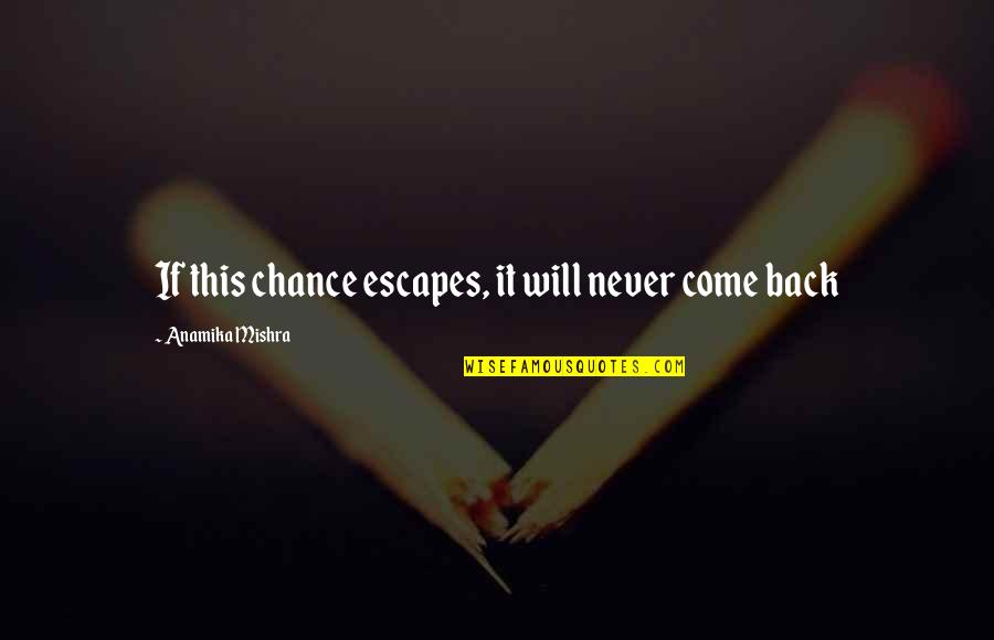 Never Come Back In My Life Quotes By Anamika Mishra: If this chance escapes, it will never come