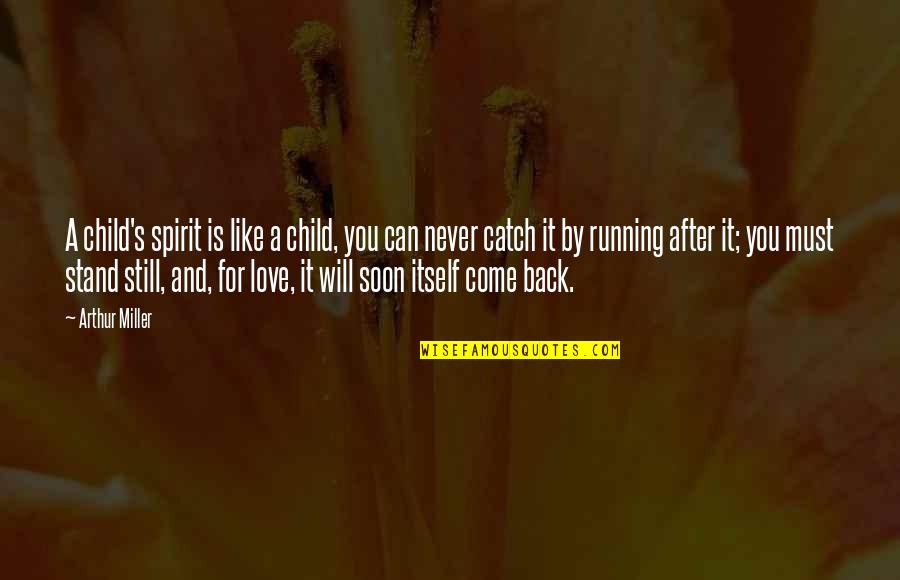 Never Come Back Love Quotes By Arthur Miller: A child's spirit is like a child, you